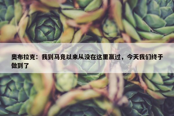 奥布拉克：我到马竞以来从没在这里赢过，今天我们终于做到了