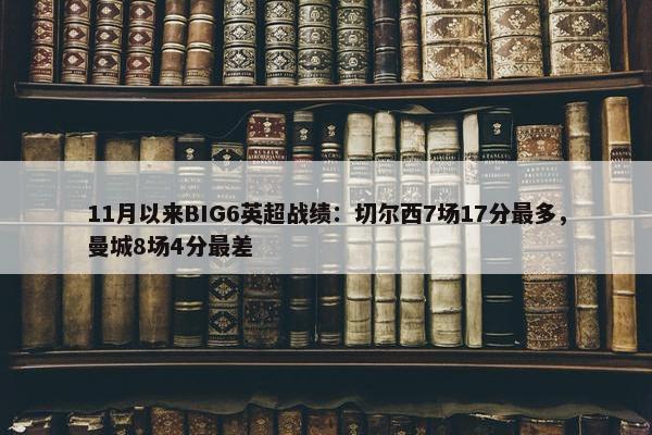 11月以来BIG6英超战绩：切尔西7场17分最多，曼城8场4分最差