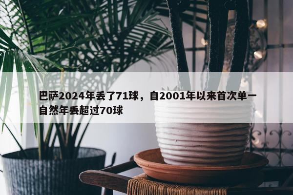 巴萨2024年丢了71球，自2001年以来首次单一自然年丢超过70球