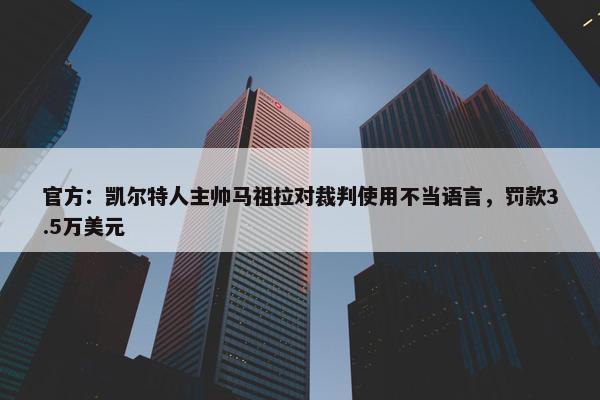 官方：凯尔特人主帅马祖拉对裁判使用不当语言，罚款3.5万美元