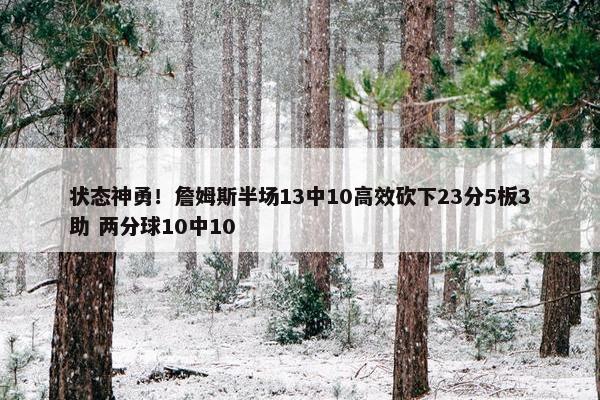 状态神勇！詹姆斯半场13中10高效砍下23分5板3助 两分球10中10