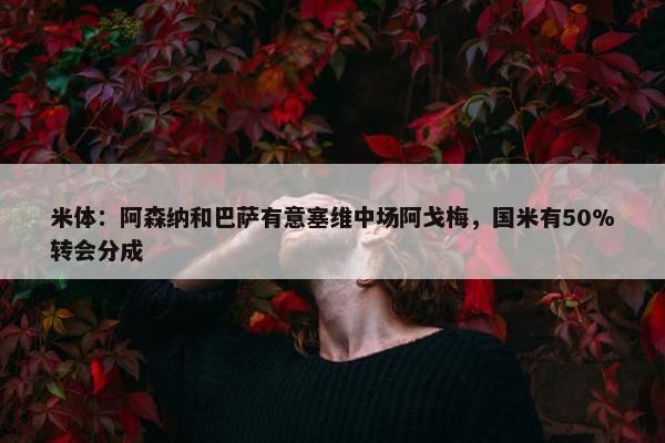 米体：阿森纳和巴萨有意塞维中场阿戈梅，国米有50%转会分成