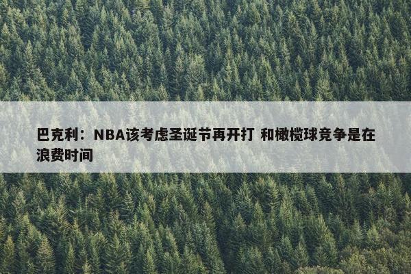 巴克利：NBA该考虑圣诞节再开打 和橄榄球竞争是在浪费时间