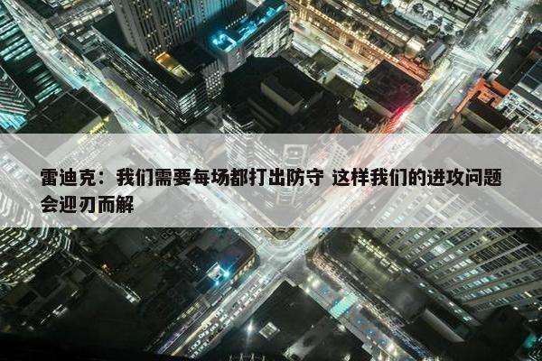 雷迪克：我们需要每场都打出防守 这样我们的进攻问题会迎刃而解