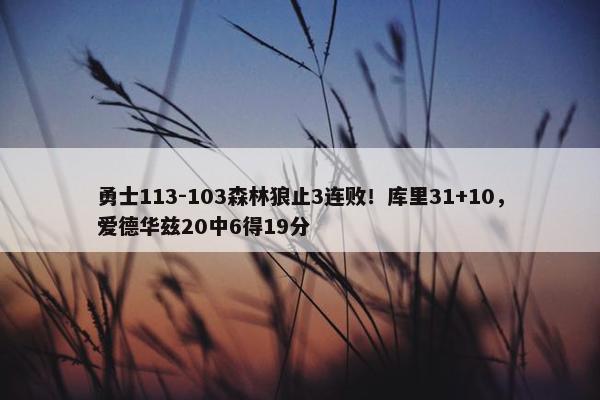 勇士113-103森林狼止3连败！库里31+10，爱德华兹20中6得19分