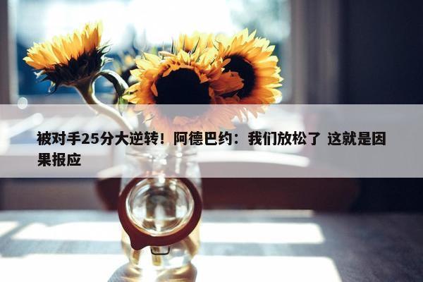 被对手25分大逆转！阿德巴约：我们放松了 这就是因果报应