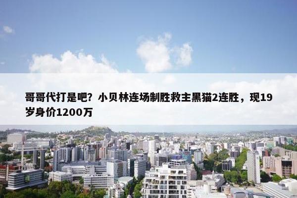 哥哥代打是吧？小贝林连场制胜救主黑猫2连胜，现19岁身价1200万