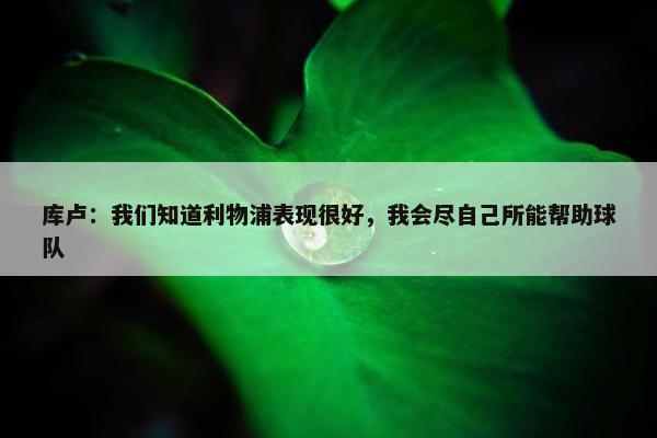 库卢：我们知道利物浦表现很好，我会尽自己所能帮助球队