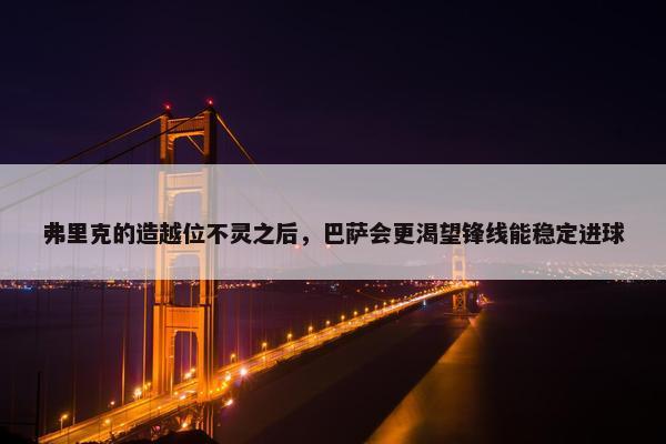 弗里克的造越位不灵之后，巴萨会更渴望锋线能稳定进球