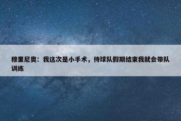 穆里尼奥：我这次是小手术，待球队假期结束我就会带队训练