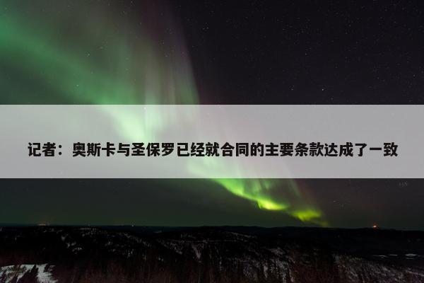 记者：奥斯卡与圣保罗已经就合同的主要条款达成了一致