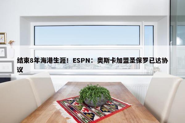 结束8年海港生涯！ESPN：奥斯卡加盟圣保罗已达协议