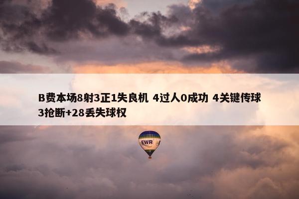 B费本场8射3正1失良机 4过人0成功 4关键传球3抢断+28丢失球权