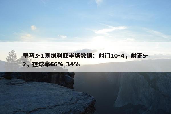 皇马3-1塞维利亚半场数据：射门10-4，射正5-2，控球率66%-34%