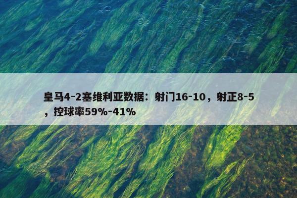 皇马4-2塞维利亚数据：射门16-10，射正8-5，控球率59%-41%