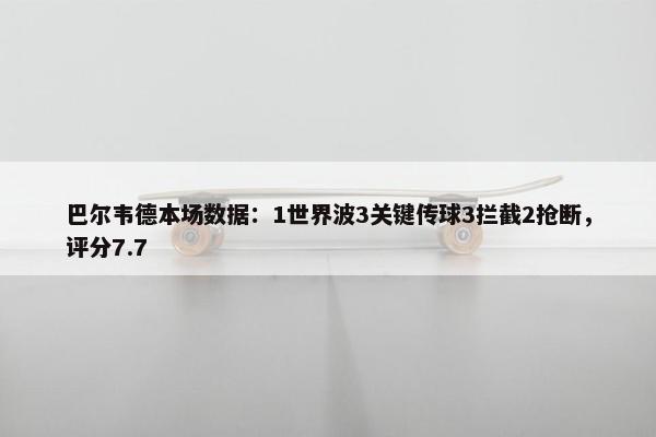 巴尔韦德本场数据：1世界波3关键传球3拦截2抢断，评分7.7