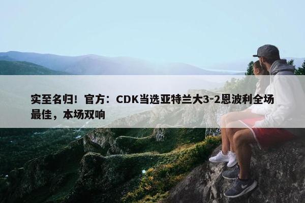 实至名归！官方：CDK当选亚特兰大3-2恩波利全场最佳，本场双响