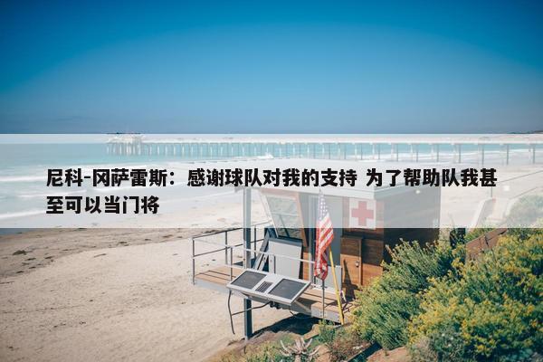 尼科-冈萨雷斯：感谢球队对我的支持 为了帮助队我甚至可以当门将