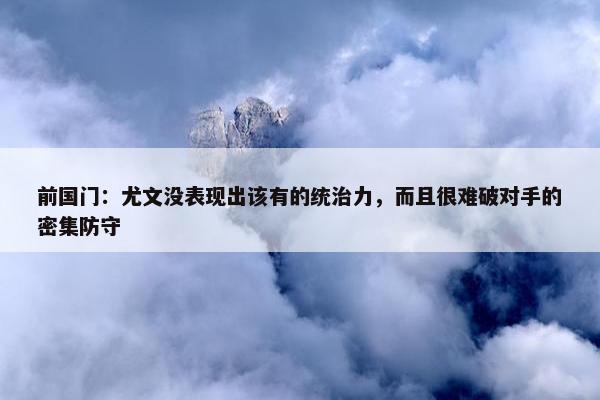 前国门：尤文没表现出该有的统治力，而且很难破对手的密集防守