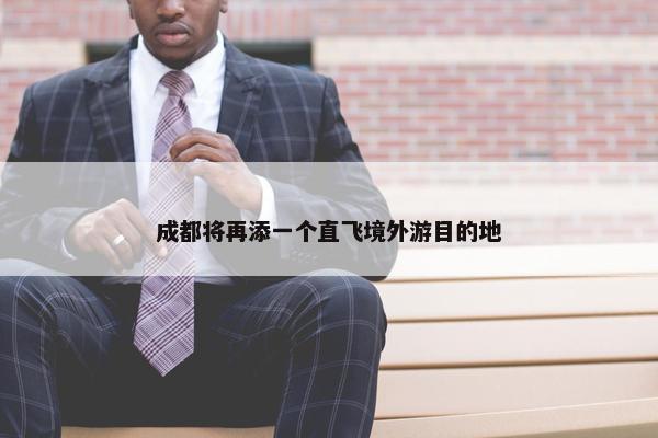 成都将再添一个直飞境外游目的地