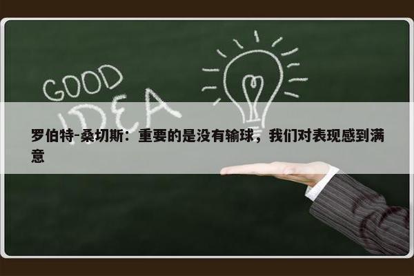 罗伯特-桑切斯：重要的是没有输球，我们对表现感到满意