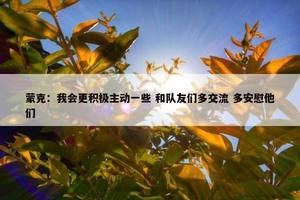 蒙克：我会更积极主动一些 和队友们多交流 多安慰他们