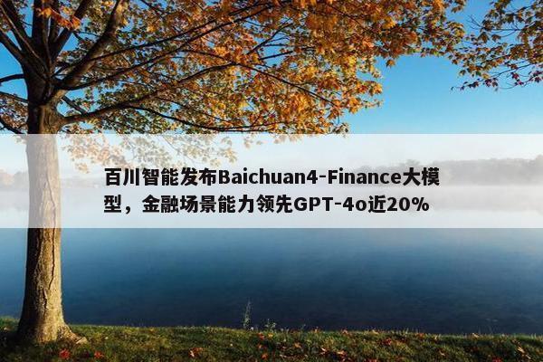 百川智能发布Baichuan4-Finance大模型，金融场景能力领先GPT-4o近20%