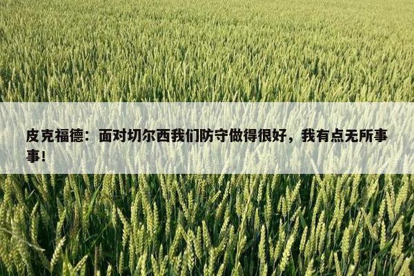 皮克福德：面对切尔西我们防守做得很好，我有点无所事事！