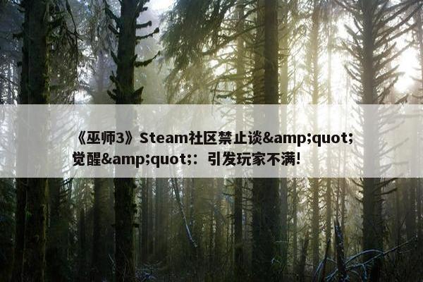 《巫师3》Steam社区禁止谈&quot;觉醒&quot;：引发玩家不满!