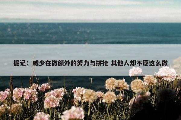 掘记：威少在做额外的努力与拼抢 其他人却不愿这么做