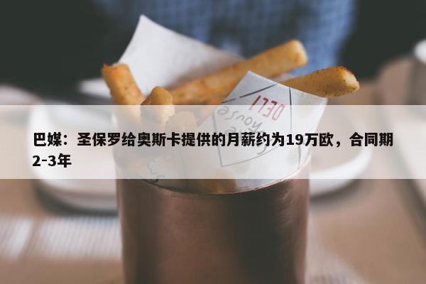 巴媒：圣保罗给奥斯卡提供的月薪约为19万欧，合同期2-3年