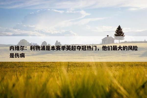 内维尔：利物浦是本赛季英超夺冠热门，他们最大的风险是伤病