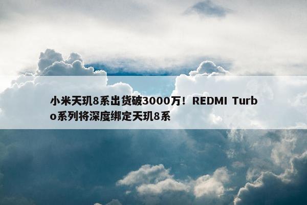 小米天玑8系出货破3000万！REDMI Turbo系列将深度绑定天玑8系