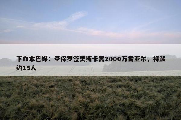 下血本巴媒：圣保罗签奥斯卡需2000万雷亚尔，将解约15人