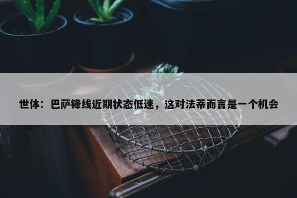 世体：巴萨锋线近期状态低迷，这对法蒂而言是一个机会