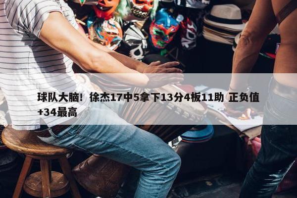 球队大脑！徐杰17中5拿下13分4板11助 正负值+34最高