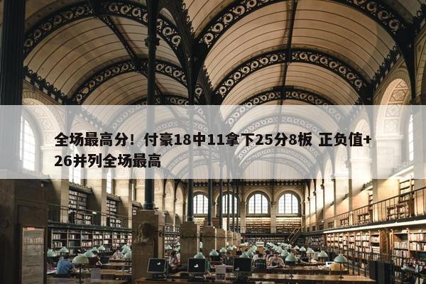 全场最高分！付豪18中11拿下25分8板 正负值+26并列全场最高