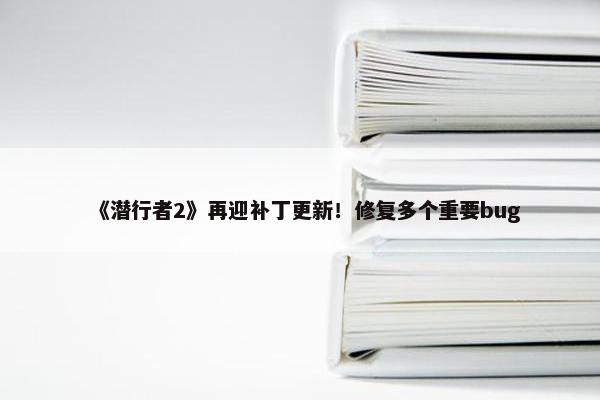 《潜行者2》再迎补丁更新！修复多个重要bug