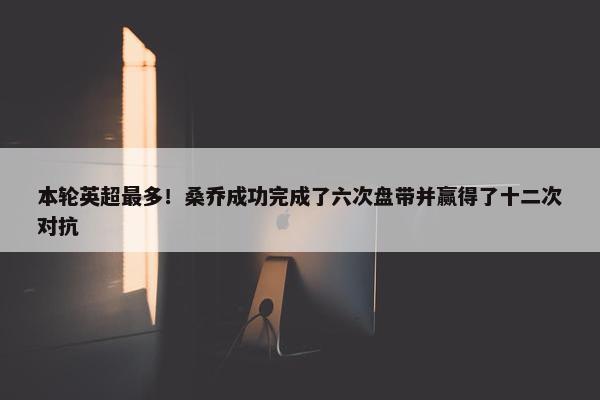 本轮英超最多！桑乔成功完成了六次盘带并赢得了十二次对抗