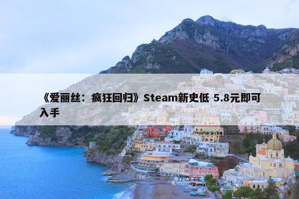 《爱丽丝：疯狂回归》Steam新史低 5.8元即可入手