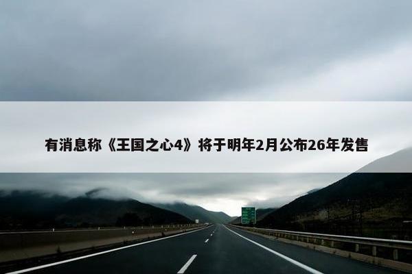 有消息称《王国之心4》将于明年2月公布26年发售