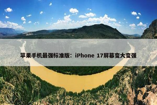 苹果手机最强标准版：iPhone 17屏幕变大变强