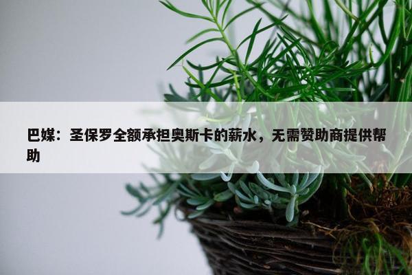 巴媒：圣保罗全额承担奥斯卡的薪水，无需赞助商提供帮助