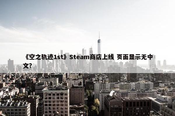 《空之轨迹1st》Steam商店上线 页面显示无中文？