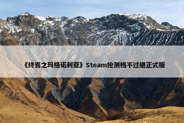 《终焉之玛格诺利亚》Steam抢测档不过继正式版