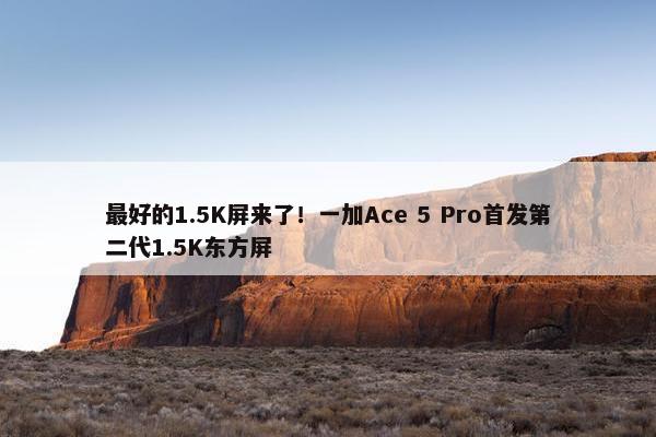 最好的1.5K屏来了！一加Ace 5 Pro首发第二代1.5K东方屏