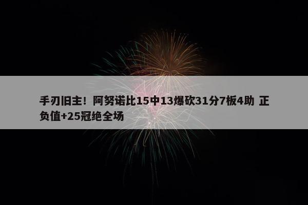 手刃旧主！阿努诺比15中13爆砍31分7板4助 正负值+25冠绝全场