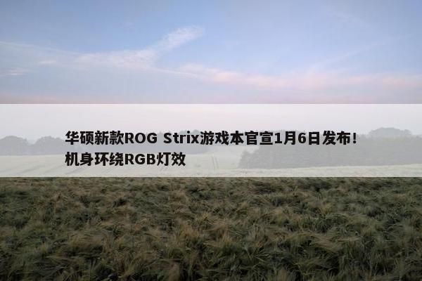 华硕新款ROG Strix游戏本官宣1月6日发布！机身环绕RGB灯效