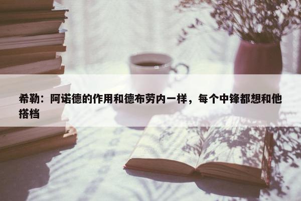 希勒：阿诺德的作用和德布劳内一样，每个中锋都想和他搭档