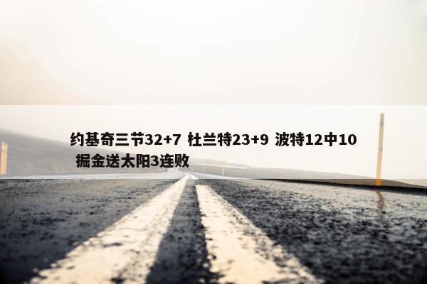 约基奇三节32+7 杜兰特23+9 波特12中10 掘金送太阳3连败